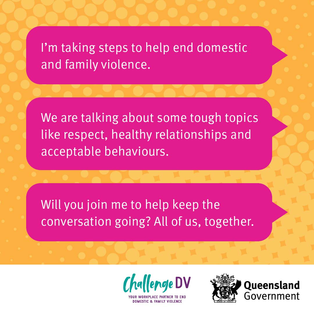 I'm taking steps to help end domestic and family violence. We are talking about some tough topics like respect, healthy relationships and acceptable behaviours. Will you join me to help keep the conversation going. All of us, together.