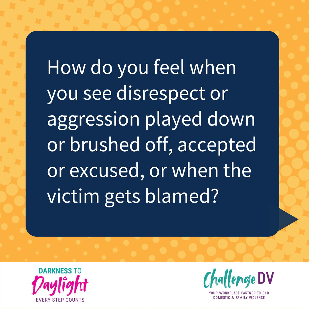 How do you feel when you see disrespect or aggression played down or brushed off, accepted or excused, or when the victim gets blamed?